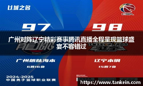 广州对阵辽宁精彩赛事腾讯直播全程呈现篮球盛宴不容错过