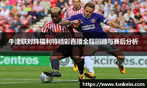 牛津联对阵福利特精彩直播全程回顾与赛后分析