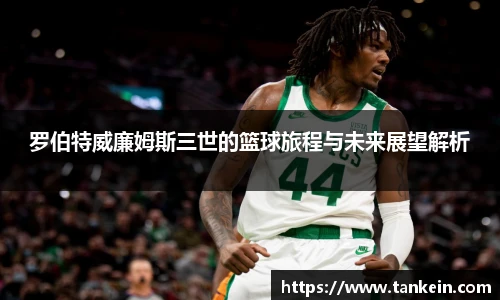 罗伯特威廉姆斯三世的篮球旅程与未来展望解析