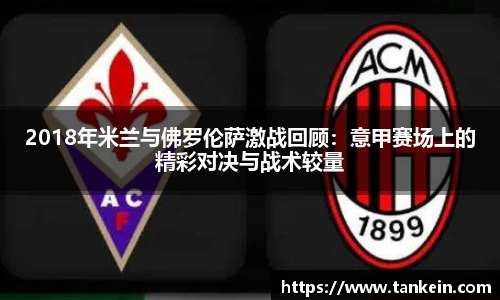 2018年米兰与佛罗伦萨激战回顾：意甲赛场上的精彩对决与战术较量