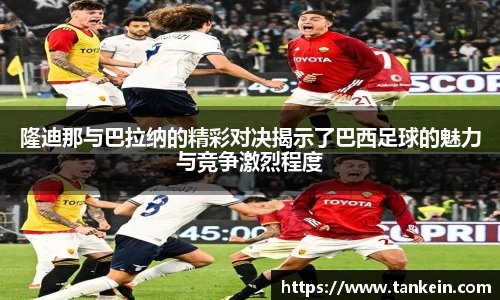 隆迪那与巴拉纳的精彩对决揭示了巴西足球的魅力与竞争激烈程度