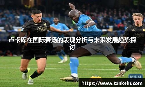 卢卡库在国际赛场的表现分析与未来发展趋势探讨