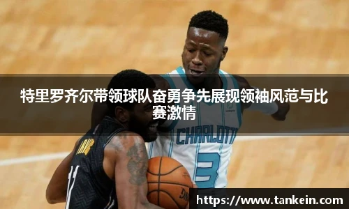 特里罗齐尔带领球队奋勇争先展现领袖风范与比赛激情