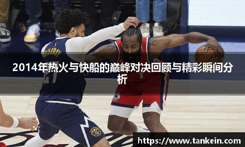 2014年热火与快船的巅峰对决回顾与精彩瞬间分析